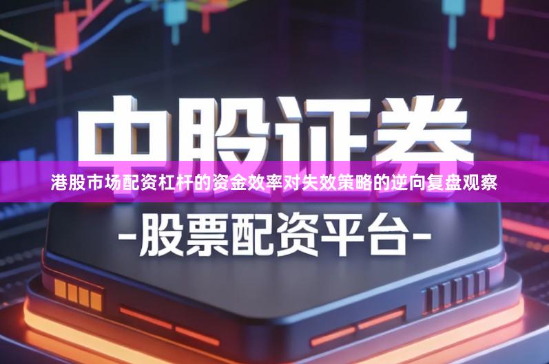 港股市场配资杠杆的资金效率对失效策略的逆向复盘观察