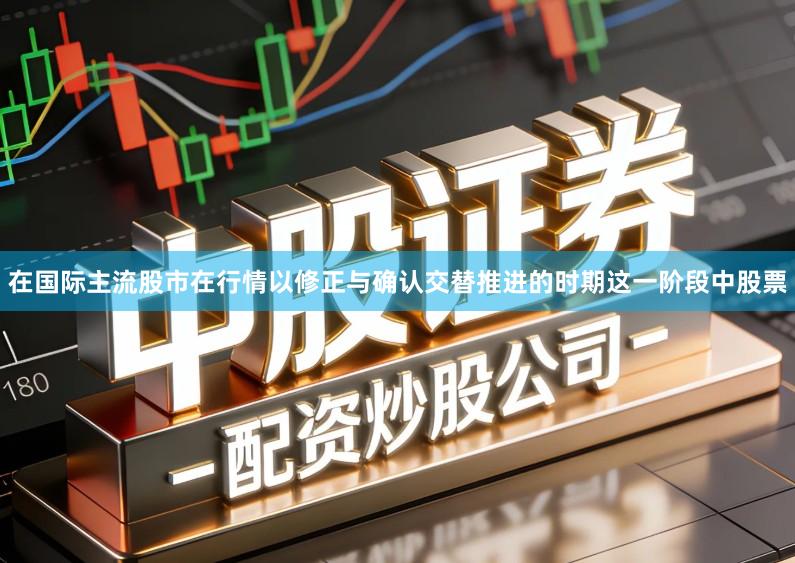 在国际主流股市在行情以修正与确认交替推进的时期这一阶段中股票