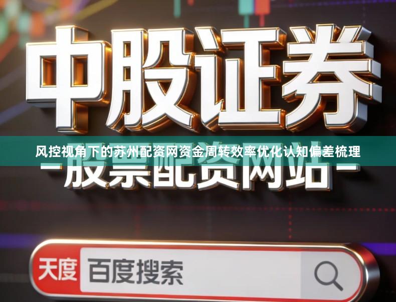 风控视角下的苏州配资网资金周转效率优化认知偏差梳理