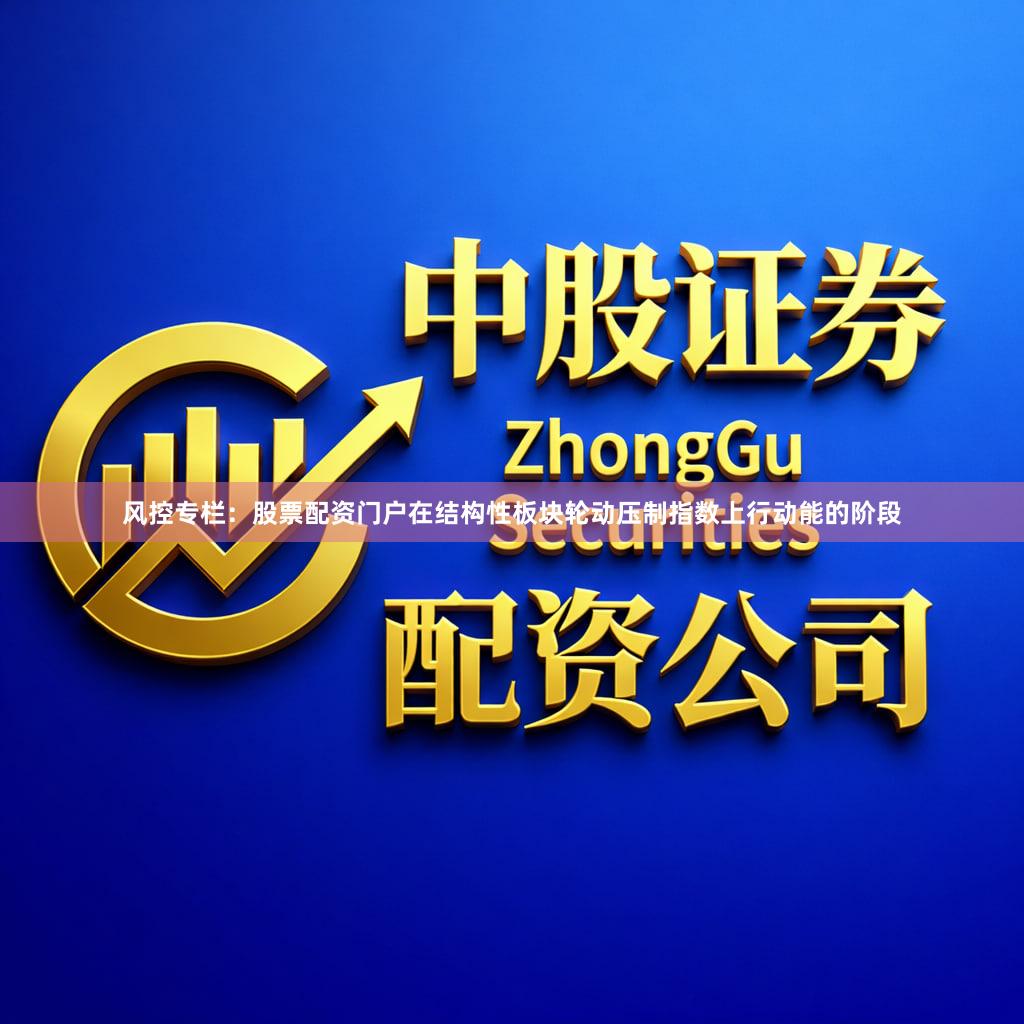 风控专栏:股票配资门户在结构性板块轮动压制指数上行动能的阶段