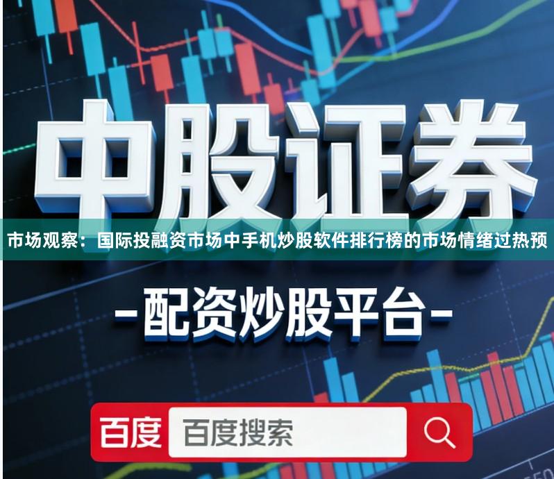 市场观察：国际投融资市场中手机炒股软件排行榜的市场情绪过热预