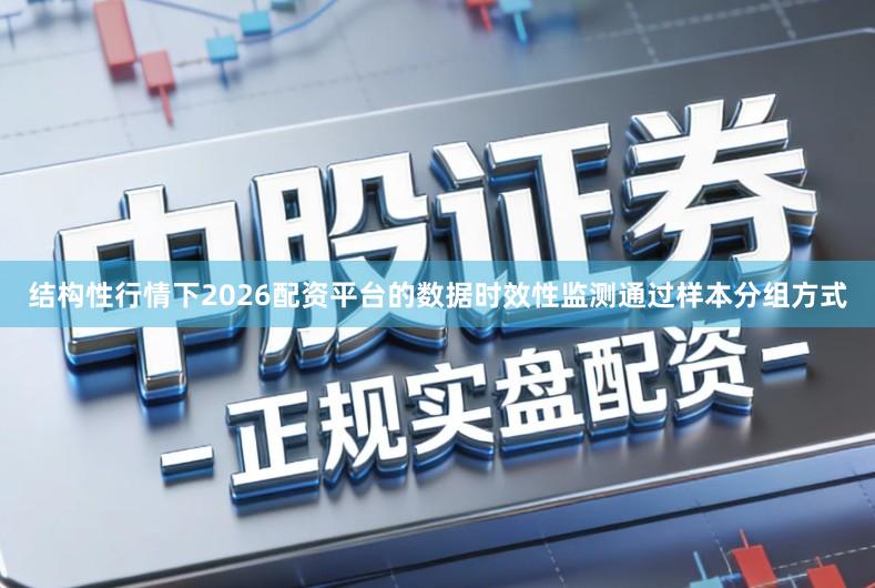结构性行情下2026配资平台的数据时效性监测通过样本分组方式