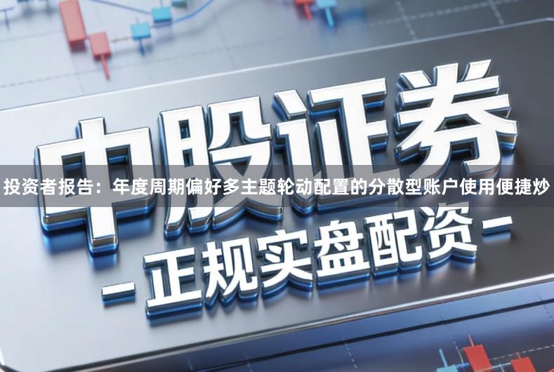 投资者报告:年度周期偏好多主题轮动配置的分散型账户使用便捷炒