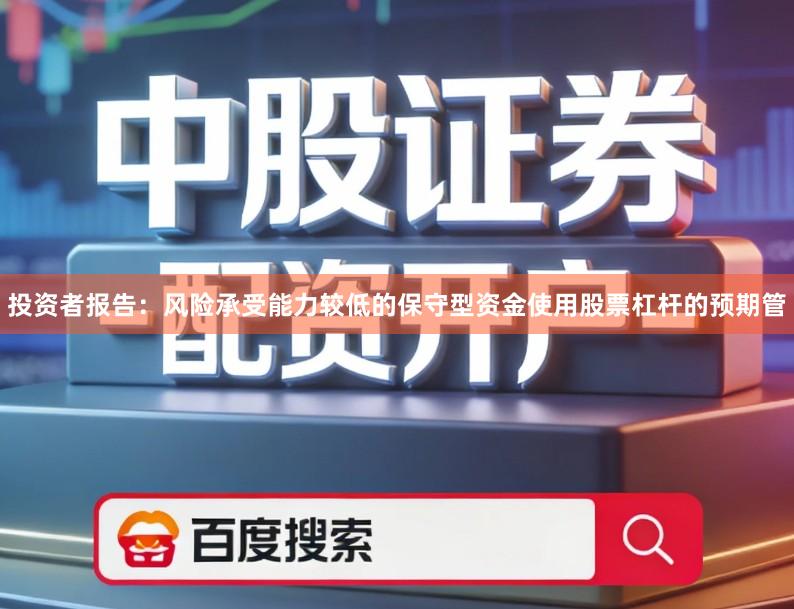 投资者报告:风险承受能力较低的保守型资金使用股票杠杆的预期管