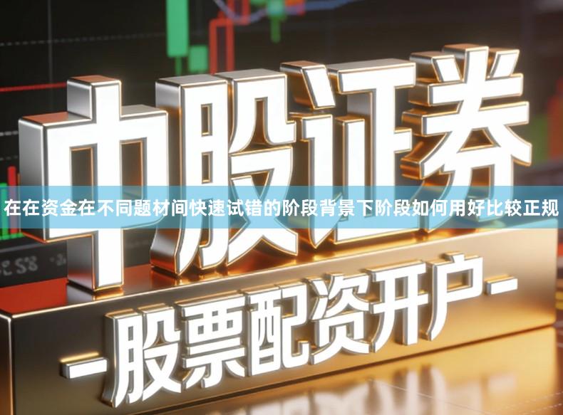 在在资金在不同题材间快速试错的阶段背景下阶段如何用好比较正规