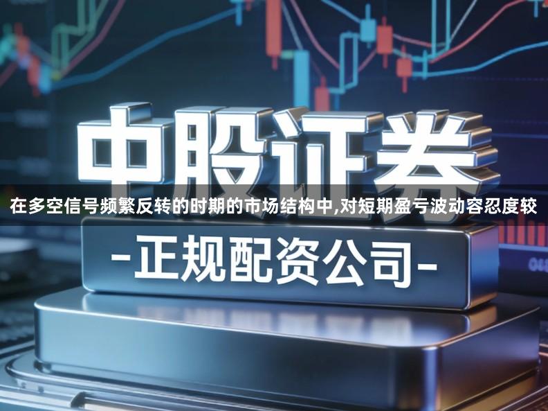 在多空信号频繁反转的时期的市场结构中,对短期盈亏波动容忍度较