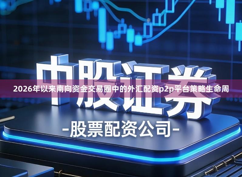 2026年以来南向资金交易圈中的外汇配资p2p平台策略生命周