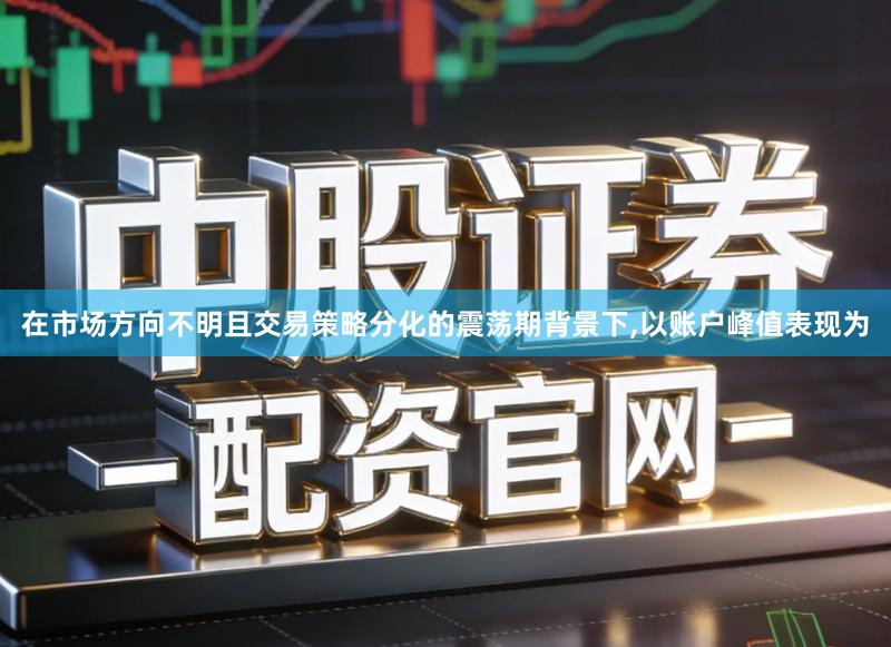 在市场方向不明且交易策略分化的震荡期背景下,以账户峰值表现为