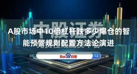 A股市场中10倍杠杆跌多少爆仓的智能预警规则配置方法论演进