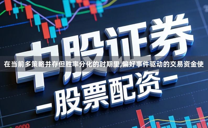 在当前多策略并存但胜率分化的时期里,偏好事件驱动的交易资金使