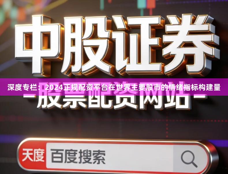 深度专栏：2024正规配资平台在世界主要股市的情绪指标构建量