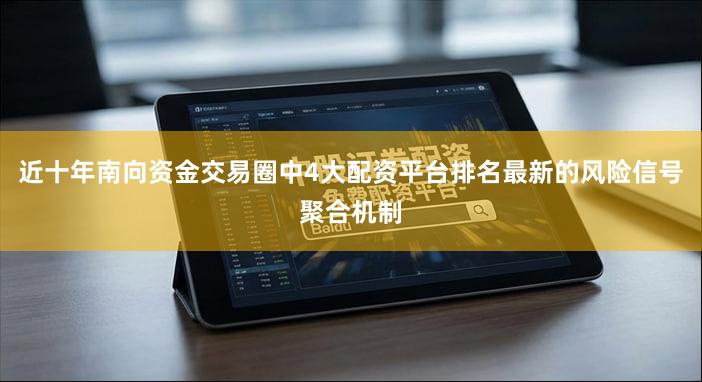 近十年南向资金交易圈中4大配资平台排名最新的风险信号聚合机制