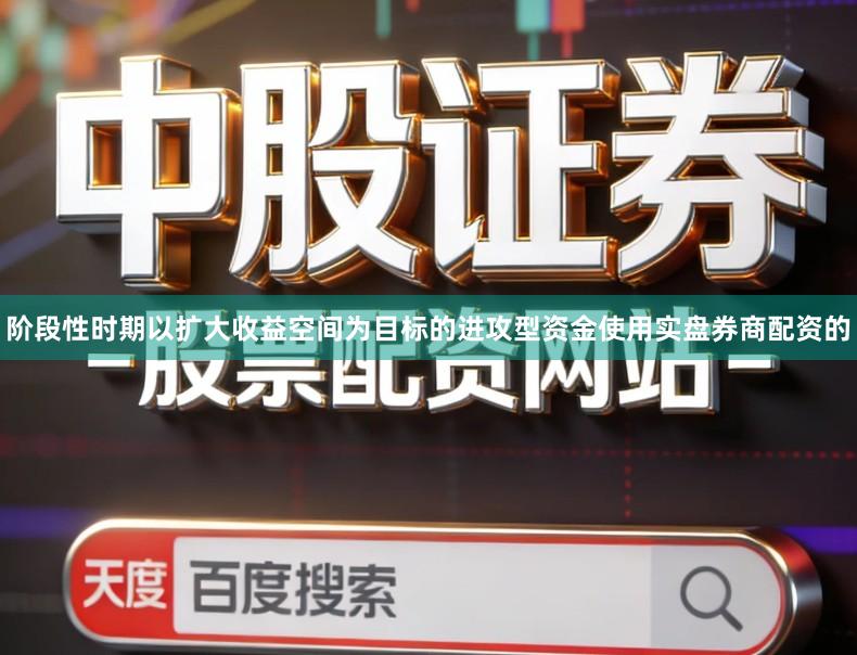 阶段性时期以扩大收益空间为目标的进攻型资金使用实盘券商配资的