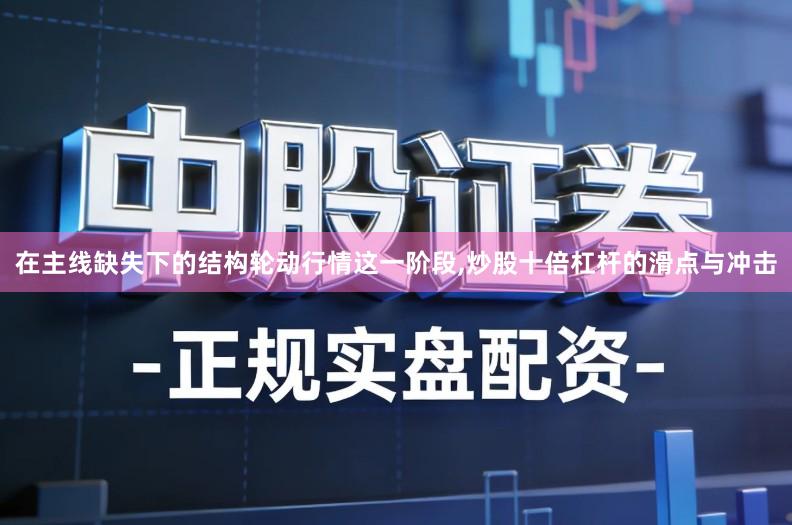在主线缺失下的结构轮动行情这一阶段,炒股十倍杠杆的滑点与冲击