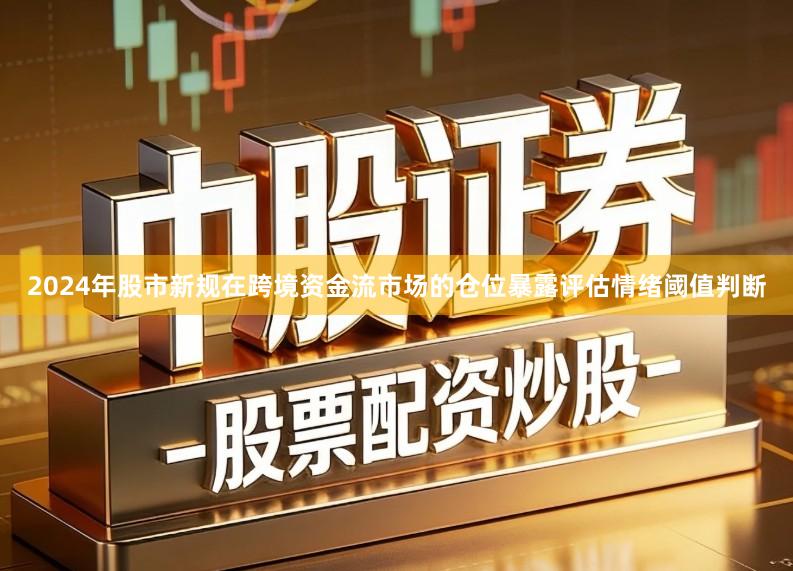 2024年股市新规在跨境资金流市场的仓位暴露评估情绪阈值判断