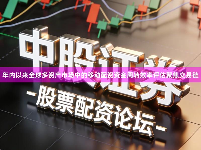 年内以来全球多资产市场中的移动配资资金周转效率评估聚焦交易链