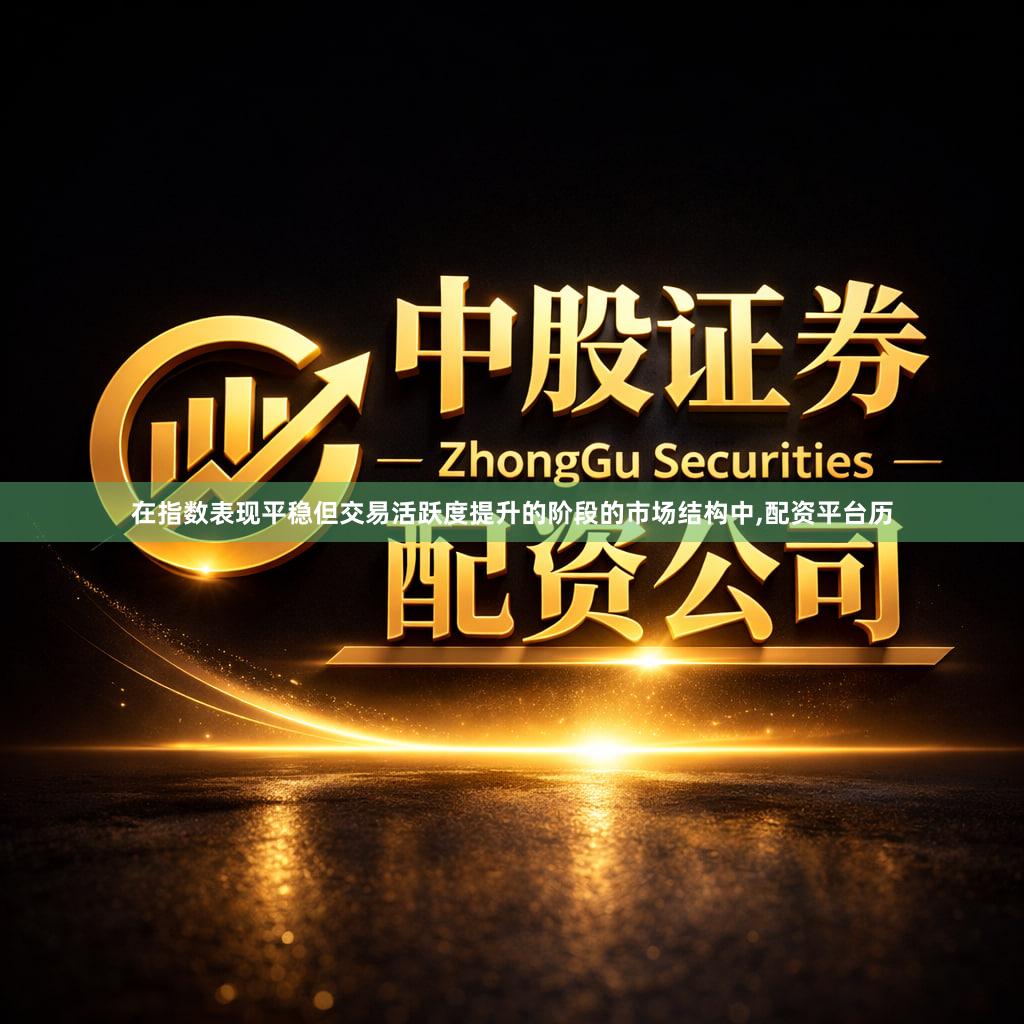 在指数表现平稳但交易活跃度提升的阶段的市场结构中,配资平台历