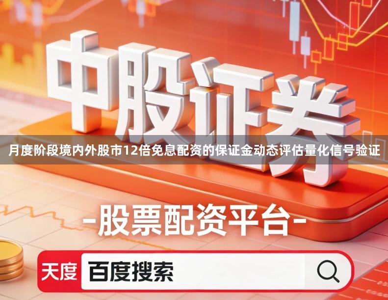 月度阶段境内外股市12倍免息配资的保证金动态评估量化信号验证