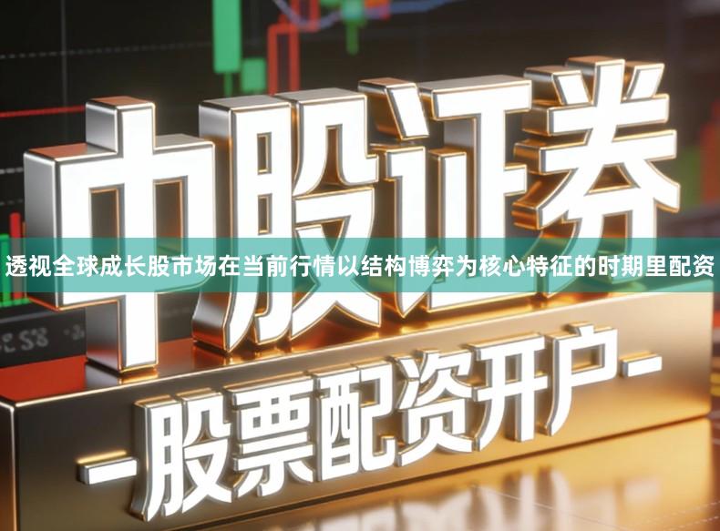 透视全球成长股市场在当前行情以结构博弈为核心特征的时期里配资