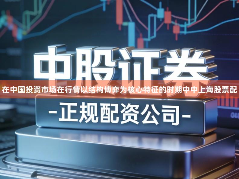 在中国投资市场在行情以结构博弈为核心特征的时期中中上海股票配